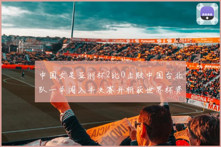 中国女足亚洲杯2比0击败中国台北队一举闯入半决赛并斩获世界杯资格