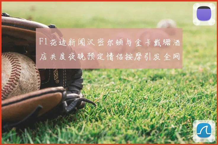 F1花边新闻汉密尔顿与金卡戴珊酒店共度夜晚预定情侣按摩引发全网猜测