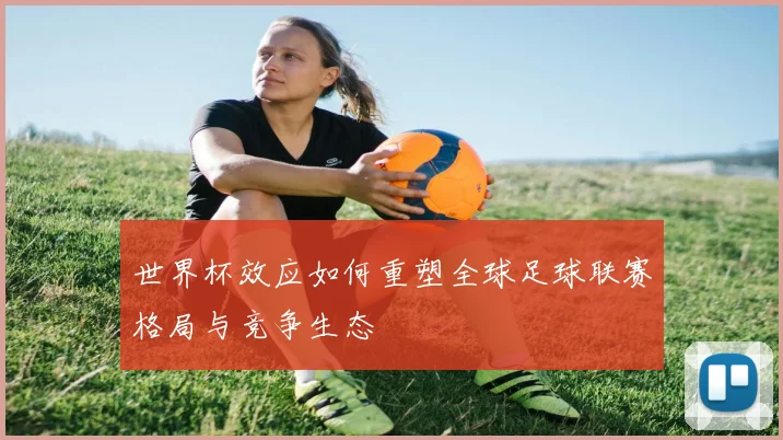 世界杯效应如何重塑全球足球联赛格局与竞争生态
