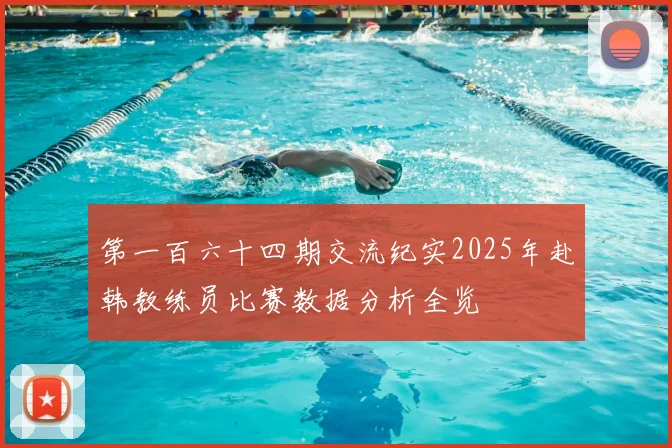 第一百六十四期交流纪实2025年赴韩教练员比赛数据分析全览