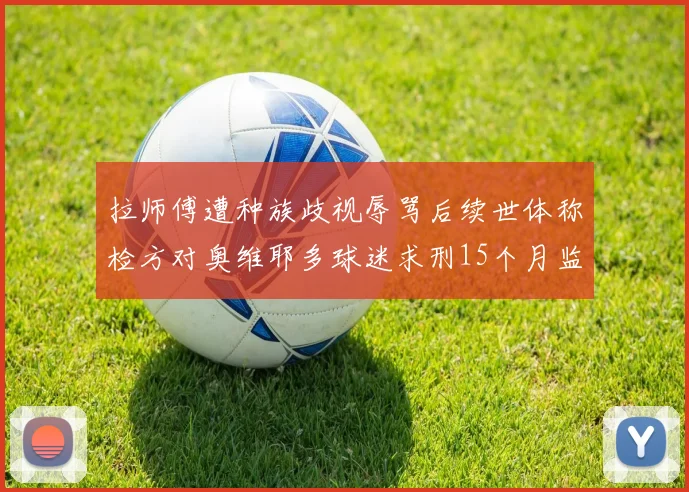 拉师傅遭种族歧视辱骂后续世体称检方对奥维耶多球迷求刑15个月监禁